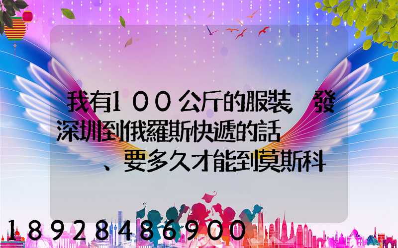 我有100公斤的服裝,發深圳到俄羅斯快遞的話、要多久才能到莫斯科